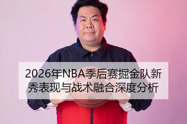 2026年NBA季后赛掘金队新秀表现与战术融合深度分析