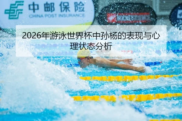 2026年游泳世界杯中孙杨的表现与心理状态分析
