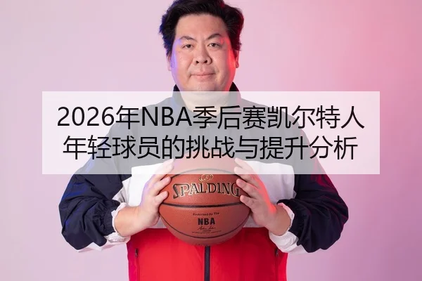 2026年NBA季后赛凯尔特人年轻球员的挑战与提升分析