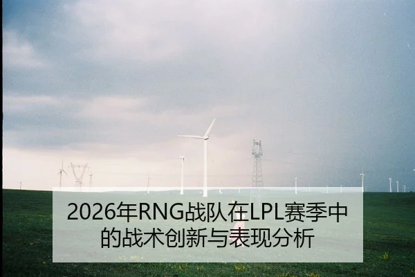 2026年RNG战队在LPL赛季中的战术创新与表现分析