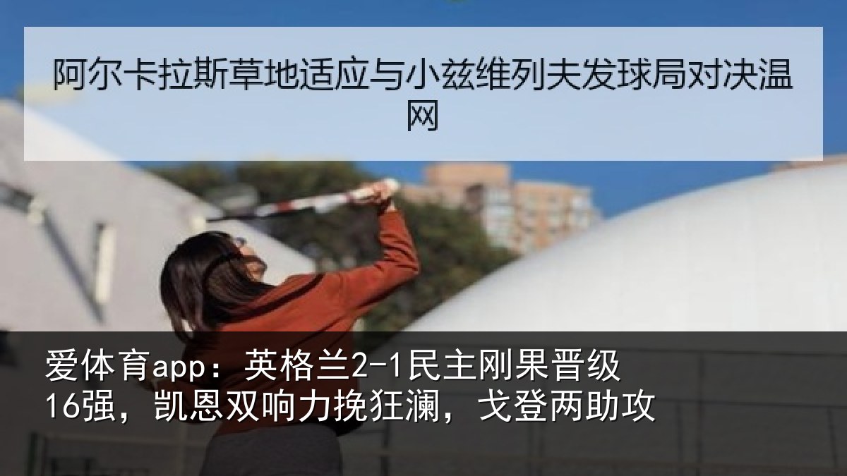 爱体育app：英格兰2-1民主刚果晋级16强，凯恩双响力挽狂澜，戈登两助攻