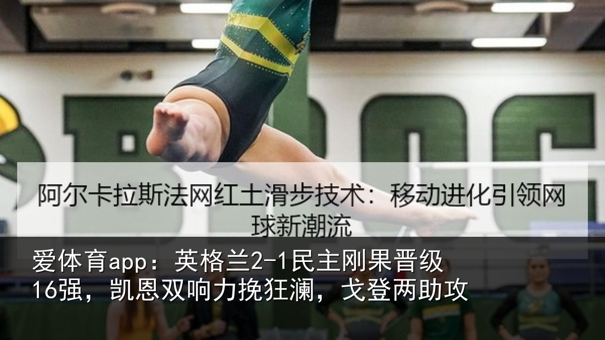 爱体育app：英格兰2-1民主刚果晋级16强，凯恩双响力挽狂澜，戈登两助攻