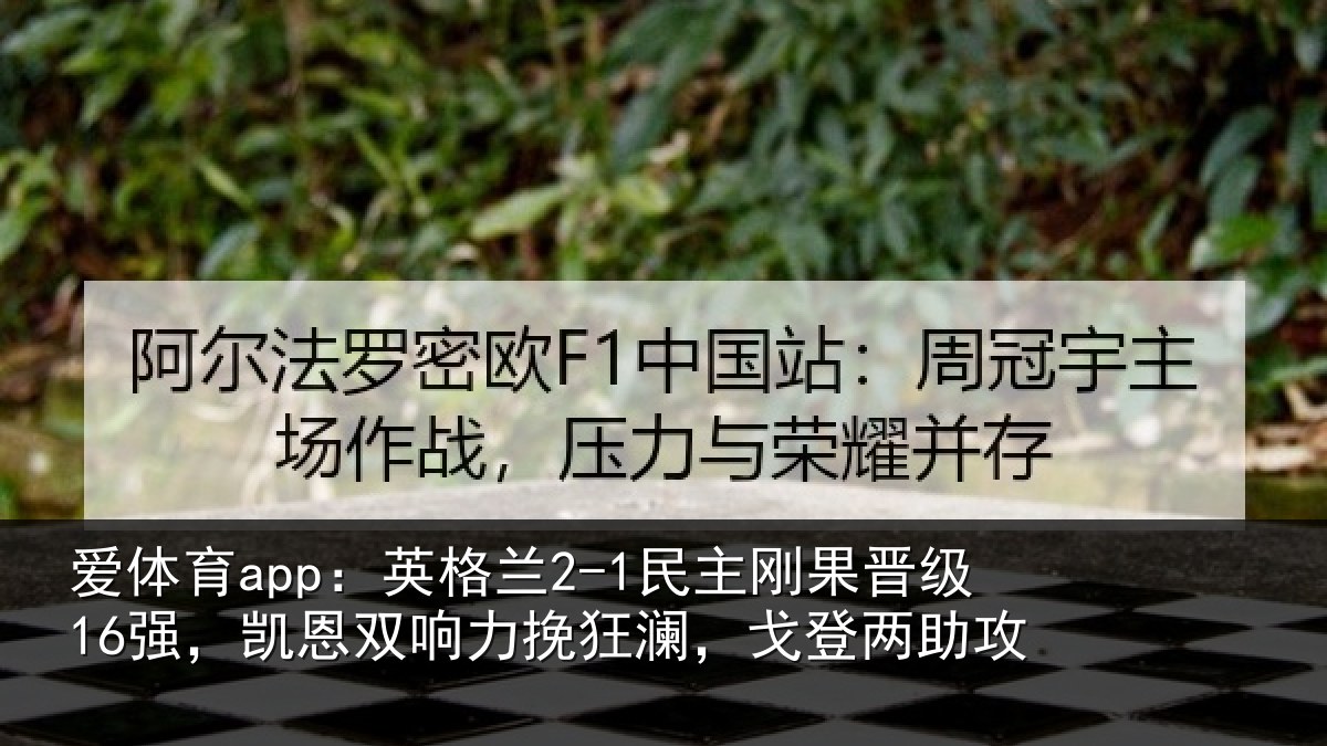 爱体育app：英格兰2-1民主刚果晋级16强，凯恩双响力挽狂澜，戈登两助攻