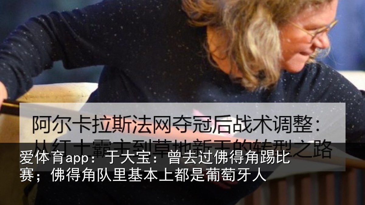 爱体育app：于大宝：曾去相关情况得角相关情况萄牙人