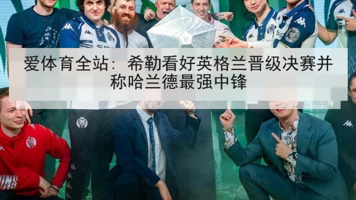 爱体育全站: 希勒看好英格兰晋级决赛并称哈兰德最强中锋