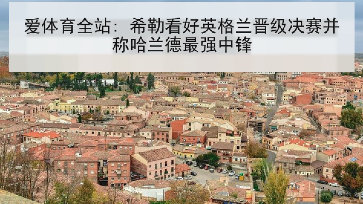 爱体育全站: 希勒看好英格兰晋级决赛并称哈兰德最强中锋