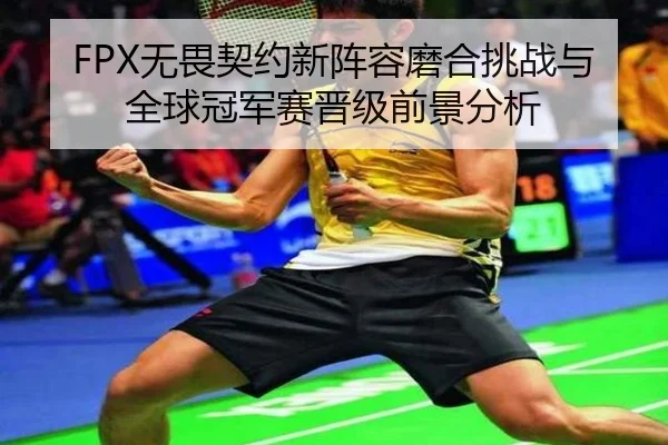FPX无畏契约新阵容磨合挑战与全球冠军赛晋级前景分析