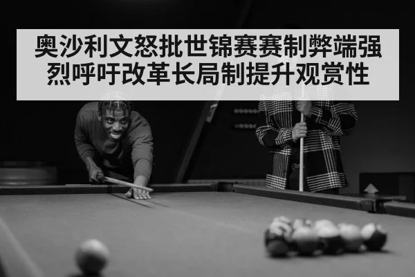 奥沙利文怒批世锦赛赛制弊端强烈呼吁改革长局制提升观赏性