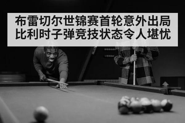 布雷切尔世锦赛首轮意外出局 比利时子弹竞技状态令人堪忧